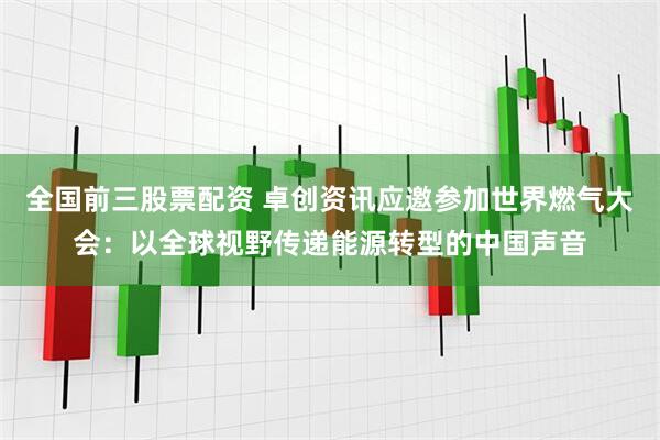 全国前三股票配资 卓创资讯应邀参加世界燃气大会：以全球视野传递能源转型的中国声音